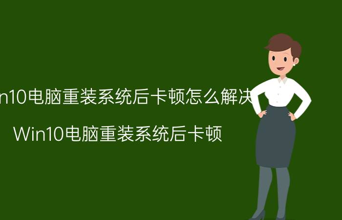 win10电脑重装系统后卡顿怎么解决 Win10电脑重装系统后卡顿